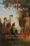 Paper Sovereigns: Anglo-Native Treaties and the Law of Nations, 1604-1664 by Jeffrey Glover
