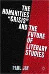 The Humanities "Crisis" and the Future of Literary Studies by Paul Jay
