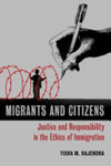 Migrants and Citizens: Justice and Responsibility in the Ethics of Immigration by Tisha Rajendra