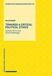 Towards a Critical Political Ethics: Catholic Ethic and Social Challenges by Hille Haker