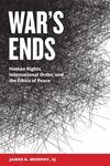 War's Ends: Human Rights, International Order, and the Ethics of Peace
