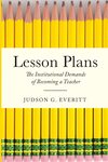 Lesson Plans: The Institutional Demands of Becoming a Teacher by Judson G. Everitt