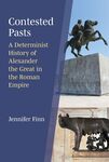 Contested Pasts : A Determinist History of Alexander the Great in the Roman Empire by Jennifer Finn