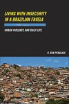 Living with Insecurity in a Brazilian Favela : Urban Violence and Daily Life by Benjamin H. Penglase