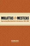 Mulattas and Mestizas Representing Mixed Identities in the Americas, 1850-2000 by Suzanne Bost