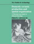 Domestic Ceramic Production and Spatial Organization : A Mexican Case Study in Ethnoarchaeology by Philip J. Arnold III
