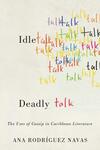 Idle Talk, Deadly Talk : The Uses of Gossip in Caribbean Literature by Ana Rodriguez Navas