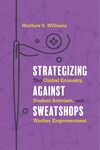 Strategizing Against Sweatshops : The Global Economy, Student Activism, and Worker Empowerment by Matthew Williams
