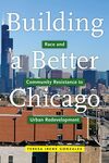 Building a Better Chicago : Race and Community Resistance to Urban Redevelopment by Teresa Gonzales