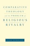 Comparative Theology and the Problem of Religious Rivalry by Hugh Nicholson