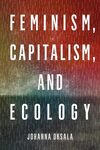 Feminism, Capitalism, and Ecology by Johanna K. Oksala